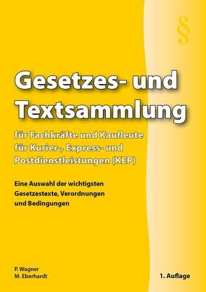 Gesetzes- und Textsammlung für Fachkräfte und Kaufleute für Kurier-, Express- und Postdienstleistungen (KEP) von Eberhardt,  Manfred, Wagner,  Patrick