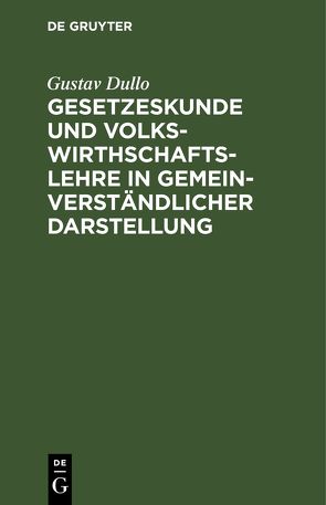 Gesetzeskunde und Volkswirthschaftslehre in gemeinverständlicher Darstellung von Dullo,  Gustav