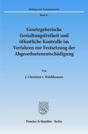 Gesetzgeberische Gestaltungsfreiheit und öffentliche Kontrolle im Verfahren zur Festsetzung der Abgeordnetenentschädigung. von Waldthausen,  J. Christian v