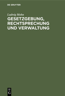 Gesetzgebung, Rechtsprechung und Verwaltung von Mohn,  Ludwig