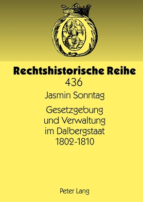 Gesetzgebung und Verwaltung im Dalbergstaat 1802-1810 von Sonntag,  Jasmin