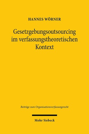 Gesetzgebungsoutsourcing im verfassungstheoretischen Kontext von Wörner,  Hannes