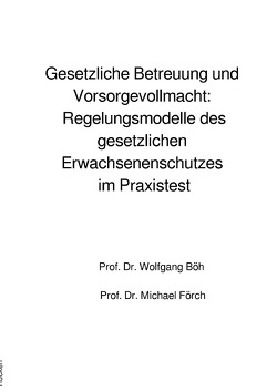 Gesetzliche Betreuung und Vorsorgevollmacht: Regelungsmodelle des gesetzlichen Erwachsenenschutzes im Praxistest von Böh,  Wolfgang