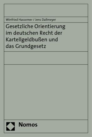 Gesetzliche Orientierung im deutschen Recht der Kartellgeldbußen und das Grundgesetz von Dallmeyer,  Jens, Hassemer,  Winfried