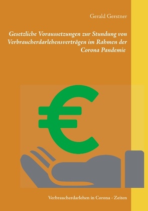 Gesetzliche Voraussetzungen zur Stundung von Verbraucherdarlehensverträgen im Rahmen der Corona Pandemie von Gerstner,  Gerald