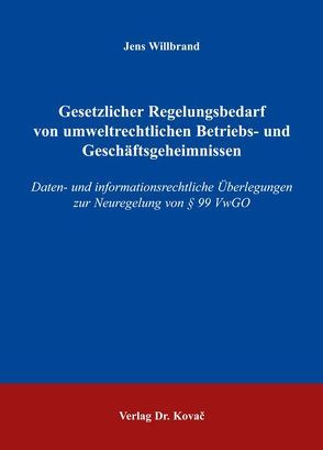 Gesetzlicher Regelungsbedarf von umweltrechtlichen Betriebs- und Geschäftsgeheimnissen von Willbrand,  Jens