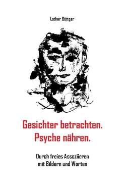 Gesichter betrachten. Psyche nähren. von Böttger,  Lothar