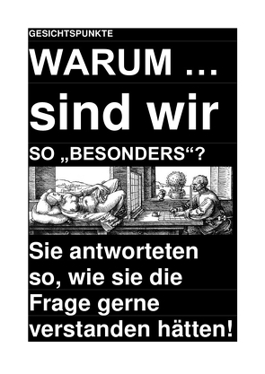 GESICHTSPUNKTE: WARUM … sind wir SO „BESONDERS“? – Sie antworteten so, wie sie die Frage gerne verstanden hätten! von Deutschland,  (SP: D) Sozialkritische Professionals:, Schast,  Christine