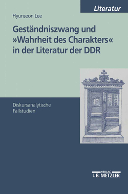 Geständniszwang und „Wahrheit des Charakters“ in der Literatur der DDR von Lee,  Hyunseon