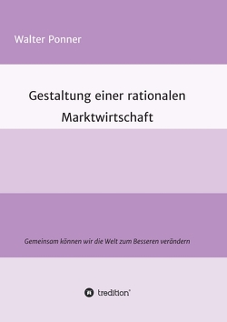 Gestaltung einer rationalen Marktwirtschaft von Ponner,  Walter