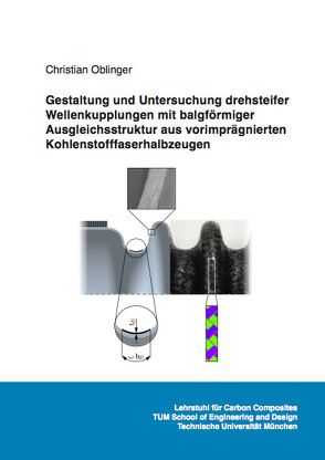 Gestaltung und Untersuchung drehsteifer Wellenkupplungen mit balgförmiger Ausgleichsstruktur aus vorimprägnierten Kohlenstofffaserhalbzeugen von Oblinger,  Christian