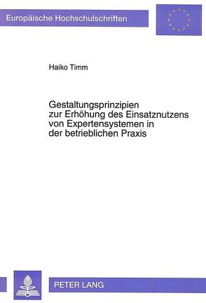 Gestaltungsprinzipien zur Erhöhung des Einsatznutzens von Expertensystemen in der betrieblichen Praxis von Timm,  Haiko