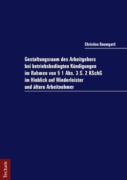 Gestaltungsraum des Arbeitgebers bei betriebsbedingten Kündigungen im Rahmen von § 1 Abs. 3 S. 2 KSchG im Hinblick auf Minderleister und ältere Arbeitnehmer von Baumgartl,  Christina