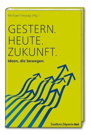 Gestern. Heute. Zukunft.: Ideen, die bewegen von Freytag,  Michael