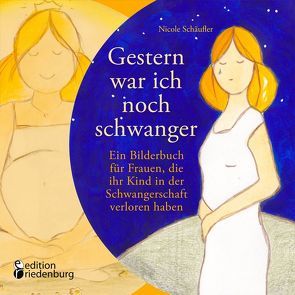 Gestern war ich noch schwanger – Ein Bilderbuch für Frauen, die ihr Kind in der Schwangerschaft verloren haben von Schäufler,  Nicole