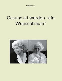 Gesund alt werden – ein Wunschtraum? von Lorenz,  Horst