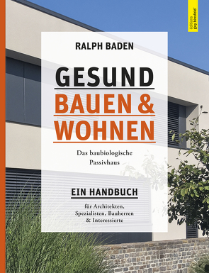 Gesund bauen und Wohnen. Das baubiologische Passivhaus von Baden,  Ralph