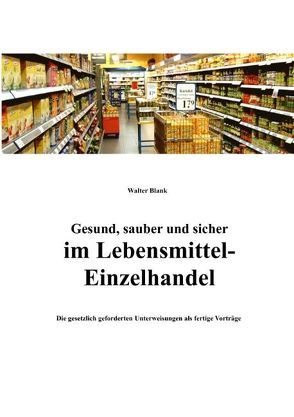 Gesund, sauber und sicher im Lebensmittel-Einzelhandel von Blank,  Walter