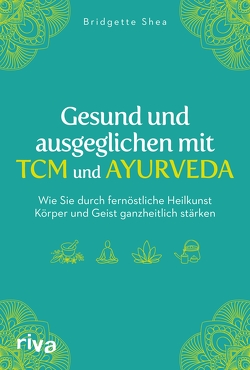 Gesund und ausgeglichen mit TCM und Ayurveda von Shea,  Bridgette