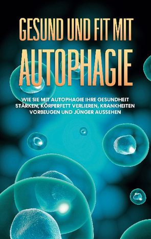 Gesund und fit mit Autophagie: Wie Sie mit Autophagie Ihre Gesundheit stärken, Körperfett verlieren, Krankheiten vorbeugen und jünger aussehen von Thiele,  Sebastian