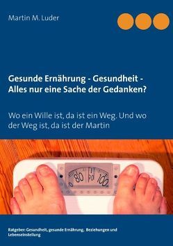 Gesunde Ernährung – Gesundheit – Alles nur eine Sache der Gedanken? von Luder,  Martin M.