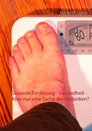 Gesunde Ernährung – Gesundheit – Alles nur eine Sache der Gedanken? von Luder,  Martin M.