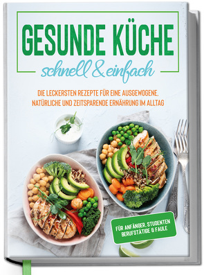 Gesunde Küche – schnell & einfach: Die leckersten Rezepte für eine gesunde und zeitsparende Ernährung im Alltag von Baumann,  Jana