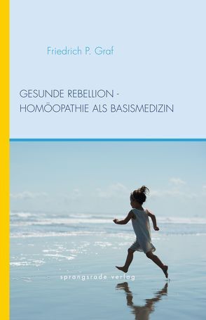 Gesunde Rebellion – Homöopathie als Basismedizin von Graf,  Friedrich P