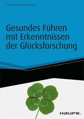 Gesundes Führen mit Erkenntnissen der Glücksforschung – inkl. Arbeitshilfen online von Haupt,  Andreas, Niklewski,  Günter, Ruckriegel,  Karlheinz