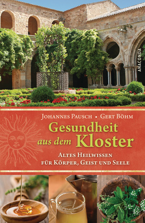 Gesundheit aus dem Kloster – Altes Heilwissen für Körper, Geist und Seele von Böhm,  Gert, Pausch,  Johannes