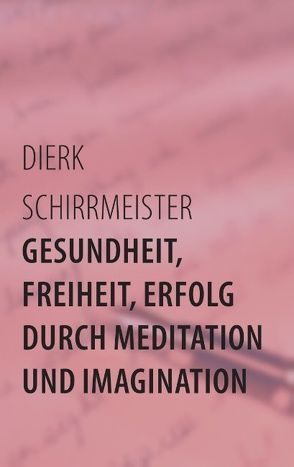 Gesundheit, Freiheit, Erfolg durch Meditation und Imagination von Schirrmeister,  Dierk