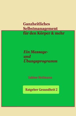 Gesundheit / Ganzheitliches Selbstmanagement für den Körper & mehr – Ratgeber Gesundheit 2 von Heilmann,  Sabine