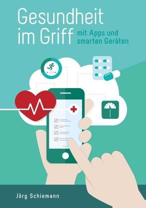 Gesundheit im Griff – mit Apps und smarten Geräten von Schiemann,  Jörg