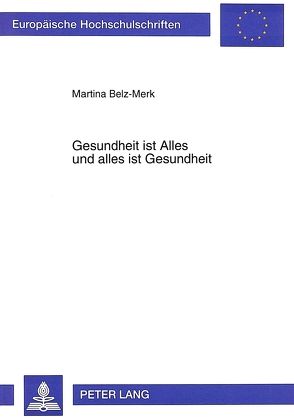 Gesundheit ist Alles und alles ist Gesundheit von Belz-Merk,  Martina