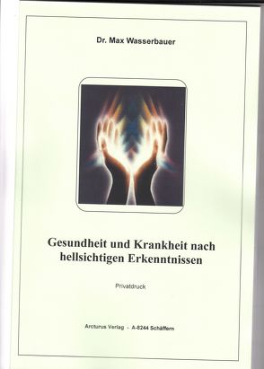 Gesundheit und Krankheit nach hellsichtigen Erkenntnissen von Wasserbauer,  Dr. Max