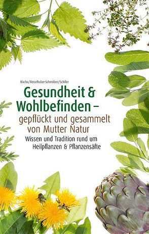 Gesundheit & Wohlbefinden – gepflückt und gesammelt von Mutter Natur von Macho B. /Reiselhuber-Schmölzer S./ Schiller M.