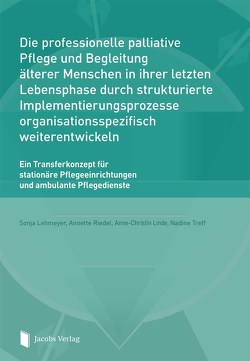 Die professionelle palliative Pflege und Begleitung älterer Menschen in ihrer letzten Lebensphase durch strukturierte Implementierungsprozesse organisationsspezifisch weiterentwickeln von Lehmeyer,  Sonja, Linde,  Anne-Christin, Riedel,  Annette, Treff,  Nadine