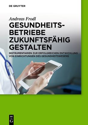 Gesundheitsbetriebe zukunftsfähig gestalten von Frodl,  Andreas