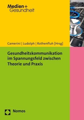 Gesundheitskommunikation im Spannungsfeld zwischen Theorie und Praxis von Camerini,  Anne-Linda, Ludolph,  Ramona, Rothenfluh,  Fabia