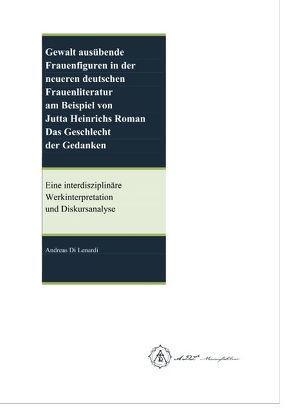 Gewalt ausübende Frauenfiguren in der neueren deutschen Frauenliteratur am Beispiel von Jutta Heinrichs Roman Das Geschlecht der Gedanken von Di Lenardi,  Andreas