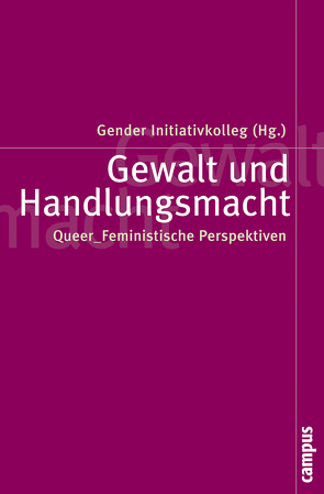 Gewalt und Handlungsmacht von Andrijasevic,  Rutvica, Barla,  Josef, Böcker,  Anna, Citak,  Tama, Hipfl,  Brigitte, Hochreiter,  Susanne, Holzleithner,  Elisabeth, Initiativkolleg,  Gender, Kimm,  Susanne, Koller,  Nora, Kraml,  Barbara, Kreisky,  Eva, Lorey,  Isabell, Maly,  Katharina, Mandl,  Esther, Petran,  Anna, Petzen,  Jennifer, Pohl,  Rolf, Seifert,  Ruth, Singer,  Mona, Steinbock,  Eliza, Sußner,  Petra, Thiel,  Johanna Louise, Tiefenbacher,  Kerstin, Vedernjak-Barsegiani,  Aleksandra