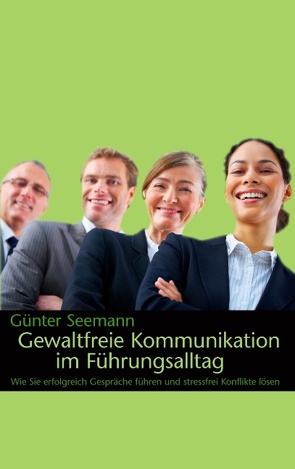 Gewaltfreie Kommunikation im Führungsalltag von Seemann,  Günter