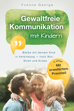 Gewaltfreie Kommunikation mit Kindern: Bleibe mit deinem Kind in Verbindung — trotz Wut, Streit und Krisen von George,  Yvonne