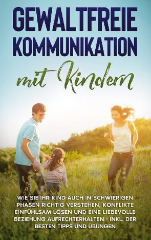 Gewaltfreie Kommunikation mit Kindern: Wie Sie Ihr Kind auch in schwierigen Phasen richtig verstehen, Konflikte einfühlsam lösen und eine liebevolle Beziehung aufrechterhalten – inkl. der besten Tipps und Übungen von Eden,  Angela