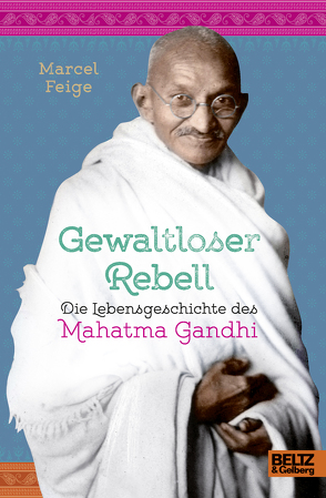 Gewaltloser Rebell. Die Lebensgeschichte des Mahatma Gandhi von Feige,  Marcel