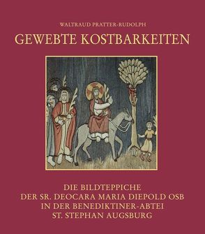 Gewebte Kostbarkeiten – Die Bildteppiche der Sr. Deocara Maria Diepold OSB in der Benediktiner-Abtei St. Stephan Augsburg von Pratter-Rudolph,  Waltraud