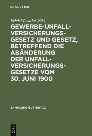 Gewerbe-Unfallversicherungsgesetz und Gesetz, betreffend die Abänderung der Unfallversicherungsgesetze vom 30. Juni 1900 von Woedtke,  Erich