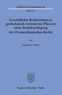 Gewerblicher Rechtsschutz an gentechnisch veränderten Pflanzen unter Berücksichtigung des US-amerikanischen Rechts. von Walser,  Christina J.