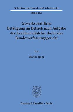 Gewerkschaftliche Betätigung im Betrieb nach Aufgabe der Kernbereichslehre durch das Bundesverfassungsgericht. von Brock,  Martin