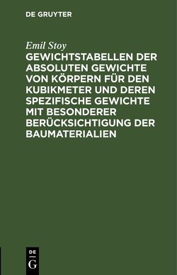 Gewichtstabellen der absoluten Gewichte von Körpern für den Kubikmeter und deren spezifische Gewichte mit besonderer Berücksichtigung der Baumaterialien von Stoy,  Emil